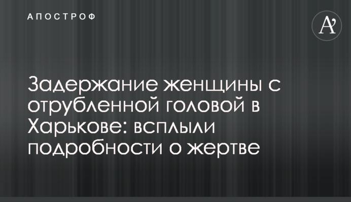 Затримання жінки з відрубаною головою в Харкові: спливли подробиці про жертву