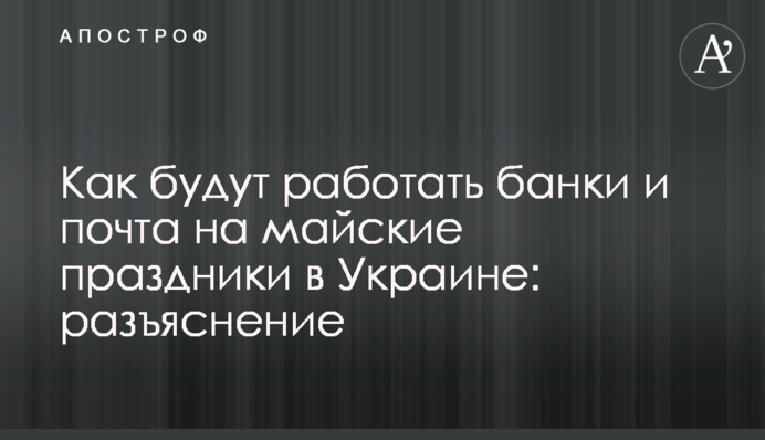 Как будут работать банки и почта на майские праздники в Украине: разъяснение