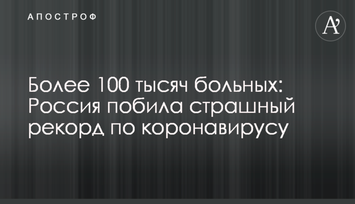 Понад 100 тисяч хворих: Росія побила страшний рекорд по коронавірусу