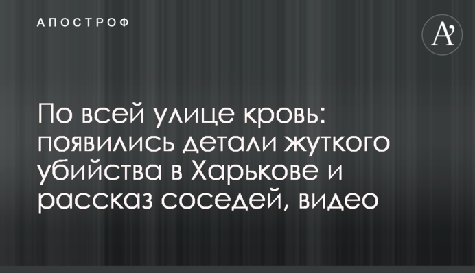 По всей улице кровь: появились детали жуткого убийства в Харькове и рассказ соседей, видео