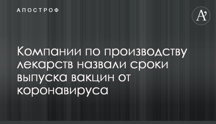 Компанії з виробництва ліків назвали терміни випуску вакцин від коронавірусу