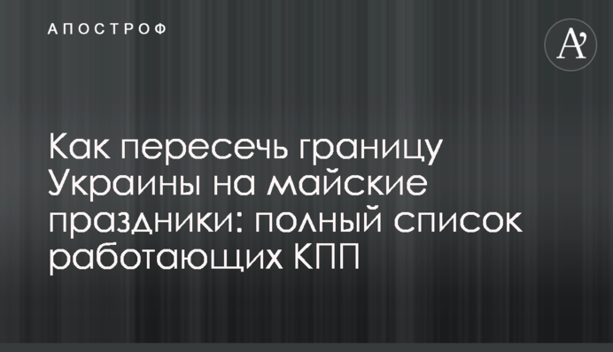 Як перетнути кордон України на травневі свята: повний список працюючих КПП