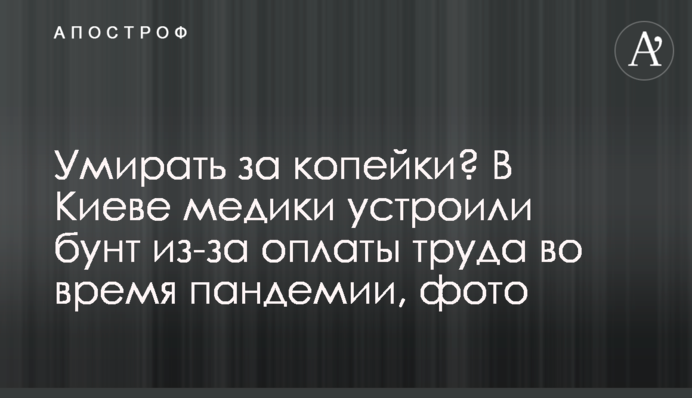 Умирать за копейки? В Киеве медики устроили бунт из-за оплаты труда во время пандемии, фото