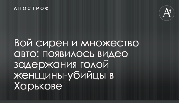 Виття сирен і безліч авто: з'явилося відео затримання голої жінки-вбивці в Харкові