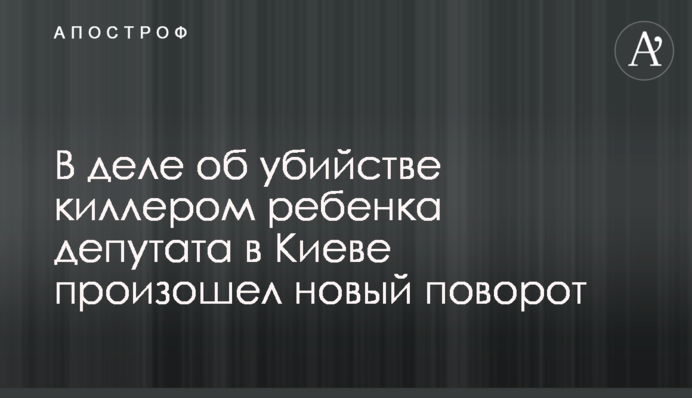 У справі про вбивство кілером дитини депутата в Києві стався новий поворот