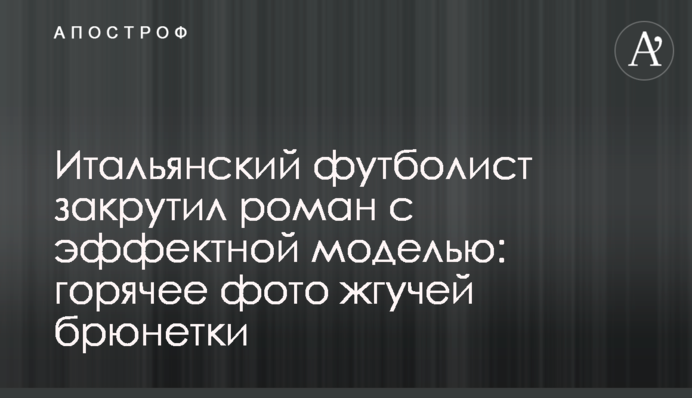 Итальянский футболист закрутил роман с эффектной моделью: горячее фото жгучей брюнетки