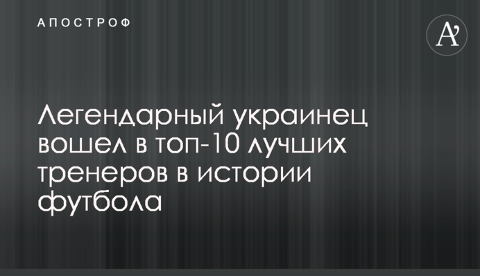 Легендарный украинец вошел в топ-10 лучших тренеров в истории футбола