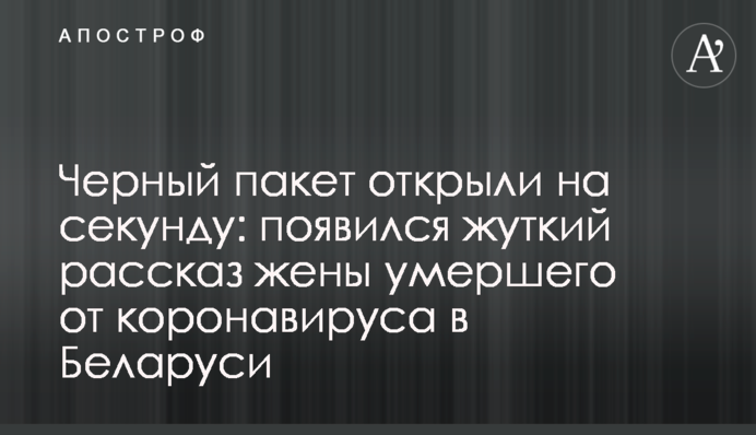 Чорний пакет відкрили на секунду: з'явилася моторошна розповідь дружини померлого від коронавірусу в Білорусі