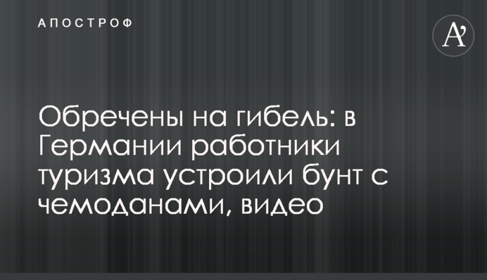Приречені на загибель: в Німеччині працівники туризму влаштували бунт з валізами, відео