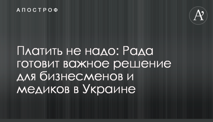 Платить не надо: Рада готовит важное решение для бизнесменов и медиков в Украине