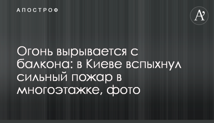 Вогонь виривається з балкона: в Києві спалахнула сильна пожежа в багатоповерхівці, фото