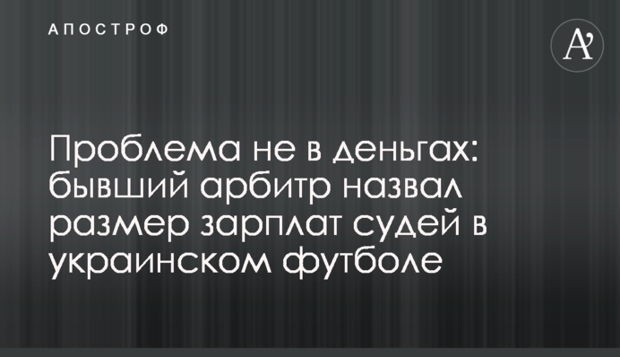 Проблема не в грошах: колишній арбітр назвав розмір зарплат суддів в українському футболі
