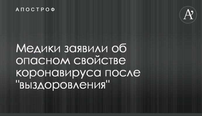 Медики заявили про небезпечну властивість коронавірусу після 