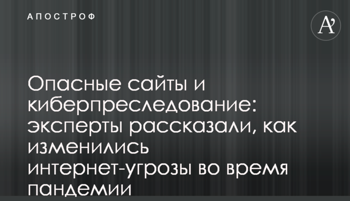 Небезпечні сайти і кіберпереслідування: експерти розповіли, як змінилися інтернет-загрози під час пандемії