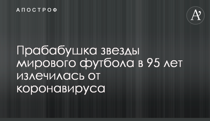 Прабаба зірки світового футболу в 95 років вілікувалася від коронавирусу