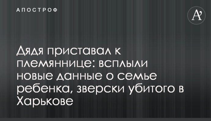 Дядько приставав до племінниці: спливли нові дані про сім'ю дитини, по-звірячому вбитої в Харкові