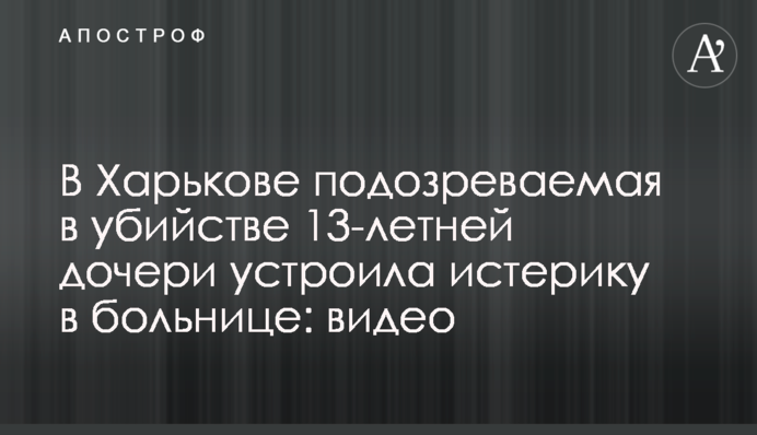 У Харкові підозрювана у вбивстві 13-річної дочки влаштувала істерику в лікарні: відео