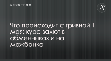 Що відбувається з гривнею 1 травня: курс валют в обмінниках і на міжбанку