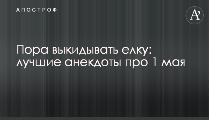 Час викидати ялинку: кращі анекдоти про 1 травня