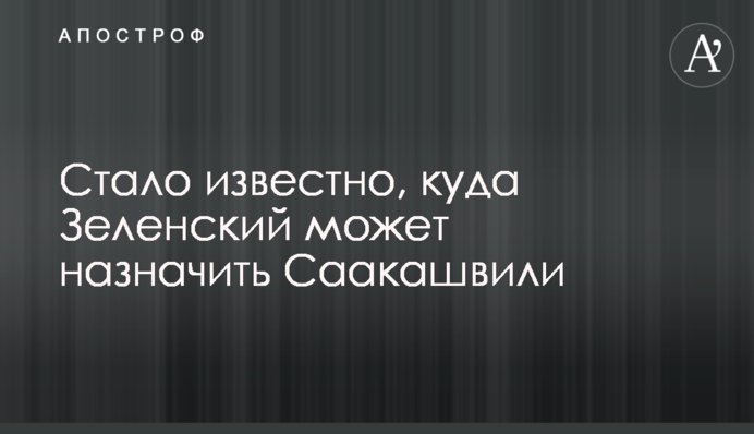 Стало известно, куда Зеленский может назначить Саакашвили