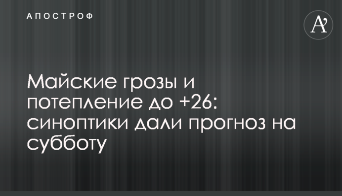 Майские грозы и потепление до +26: синоптики дали прогноз на субботу