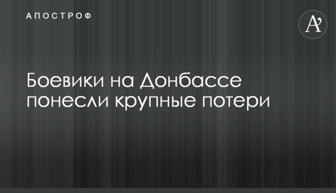 Бойовики на Донбасі понесли великі втрати