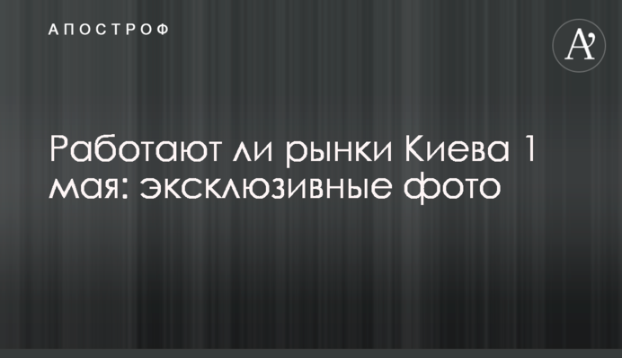 Чи працюють ринки Києва 1 травня: ексклюзивні фото