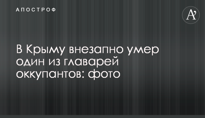 В Крыму внезапно умер один из главарей оккупантов: фото