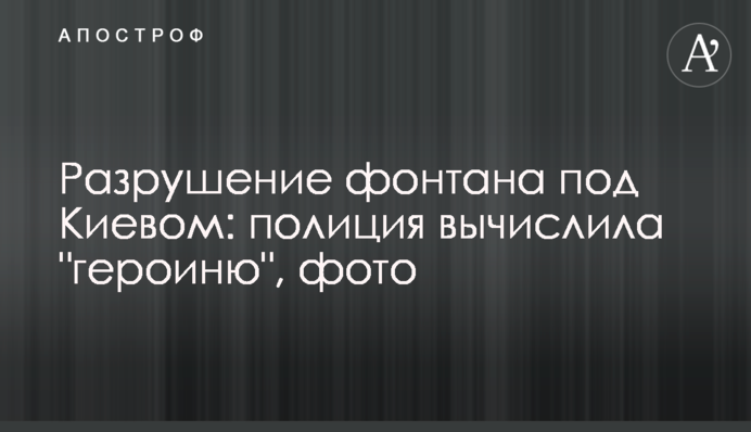 Руйнування фонтану під Києвом: поліція вирахувала 