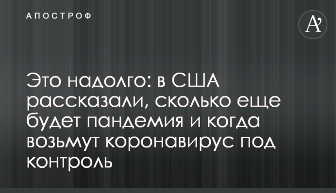 Это надолго: в США рассказали, сколько еще будет пандемия и когда возьмут коронавирус под контроль
