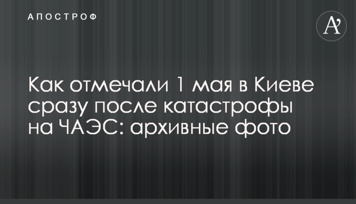 Як відзначали 1 травня в Києві відразу після катастрофи на ЧАЕС: архівні фото