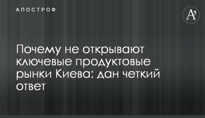 Чому не відкривають ключові продуктові ринки Києва: дана чітка відповідь