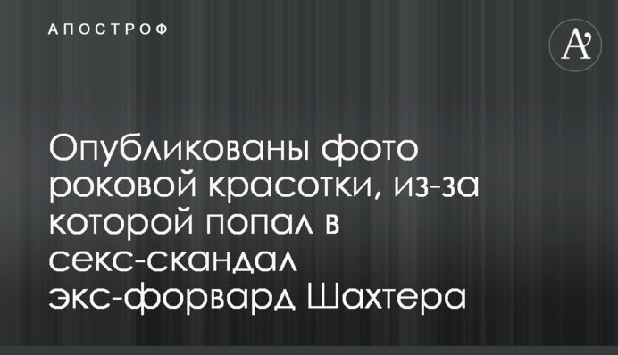 Опубліковані фото фатальної красуні, через яку потрапив у секс-скандал екс-форвард Шахтаря