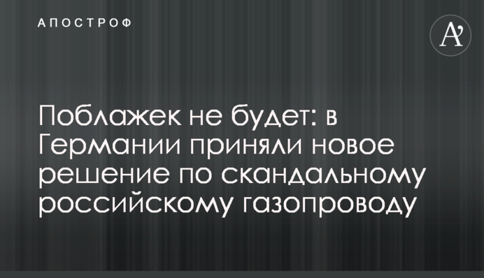 Поблажок не буде: в Німеччині прийняли нове рішення по скандальному російському газопроводу