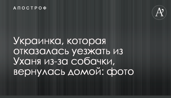 Українка, яка відмовилася їхати з Уханя через собачку, повернулася додому: фото