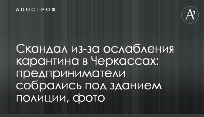 Скандал из-за ослабления карантина в Черкассах: предприниматели собрались под зданием полиции, фото
