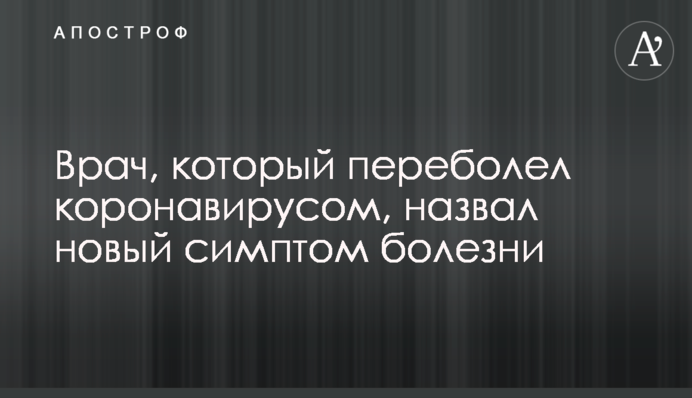 Лікар, який перехворів на коронавірус, назвав новий симптом хвороби
