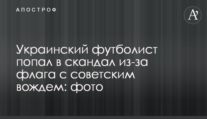 Украинский футболист попал в скандал из-за флага с советским вождем: фото