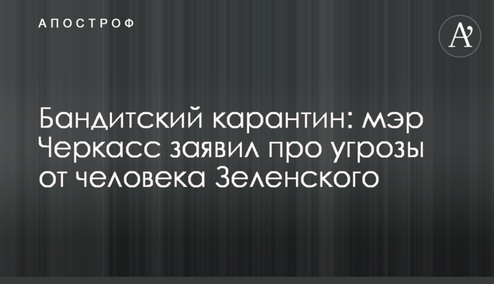 Бандитский карантин: мэр Черкасс заявил про угрозы от человека Зеленского