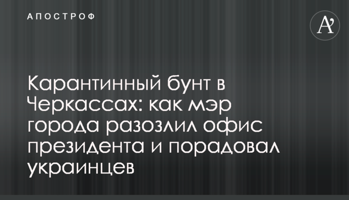 Карантинний бунт в Черкасах: як мер міста розлютив офіс президента і порадував українців