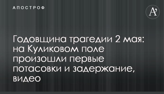 Річниця трагедії 2 травня: на Куликовому полі відбулися перші бійки і затримання, відео