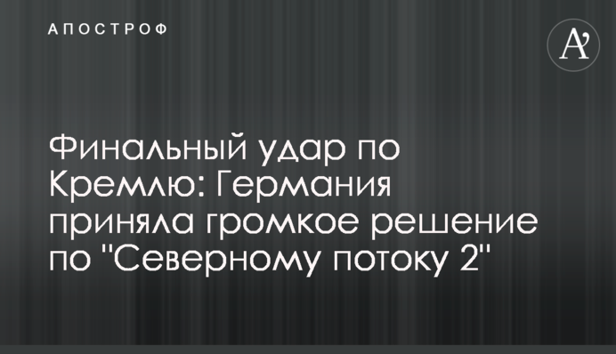 Фінальний удар по Кремлю: Німеччина прийняла гучне рішення по "Північному потоку 2"