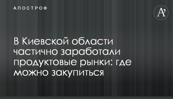 У Київській області частково запрацювали продуктові ринки: де можна закупитися