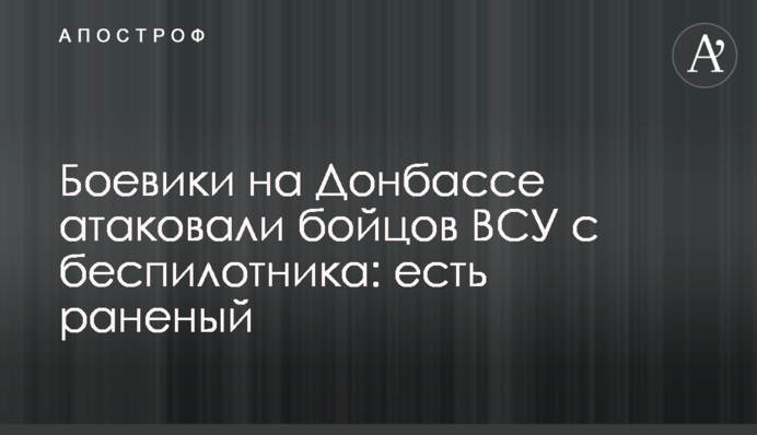 Бойовики на Донбасі атакували бійців ЗСУ з безпілотника: є поранений