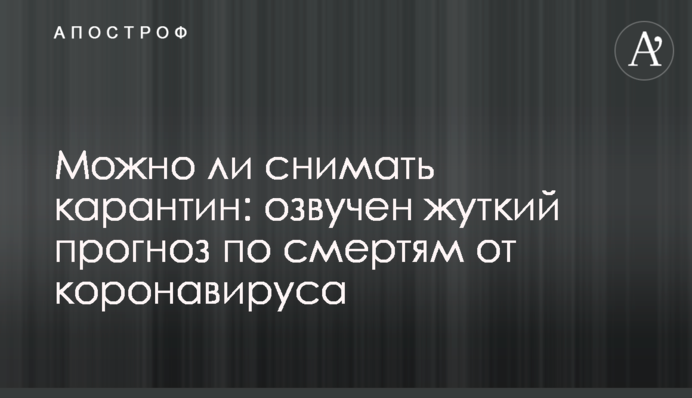 Чи можна знімати карантин: озвучено моторошний прогноз по смертям від коронавірусу