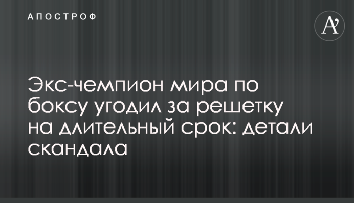 Экс-чемпион мира по боксу угодил за решетку на длительный срок: детали скандала
