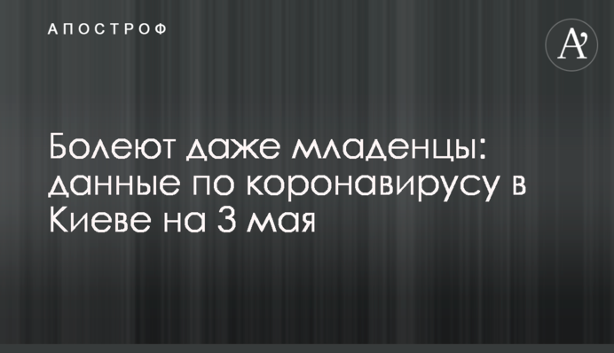 Болеют даже младенцы: статистика по коронавирусу в Киеве на 3 мая