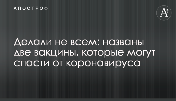 Делали не всем: названы две вакцины, которые могут спасти от коронавируса