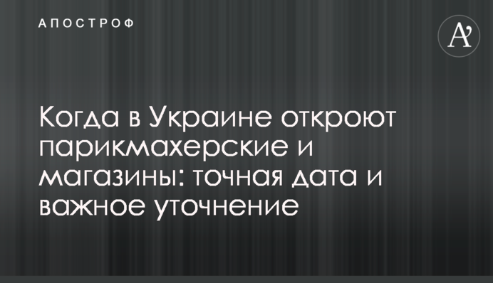 Когда в Украине откроют парикмахерские и магазины: точная дата и важное уточнение