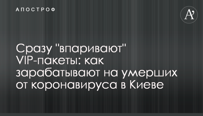 Сразу "впаривают" VIP-пакеты: как зарабатывают на умерших от коронавируса в Киеве